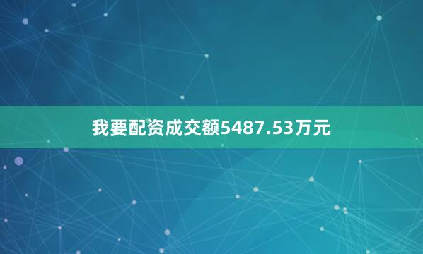 我要配资成交额5487.53万元