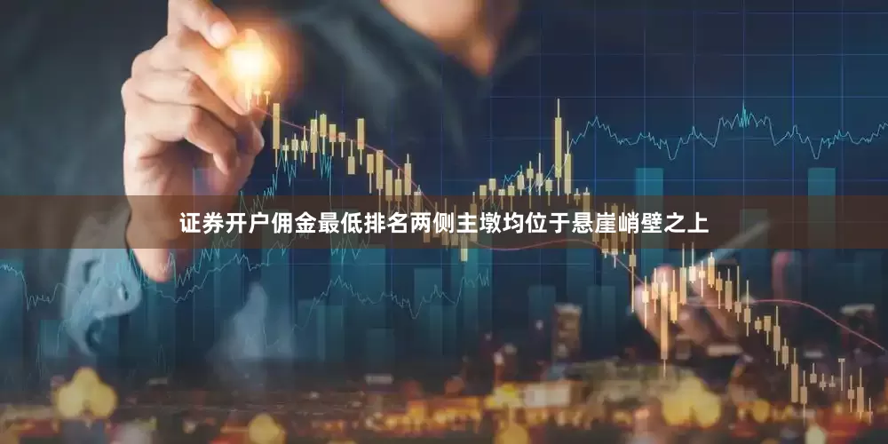 证券开户佣金最低排名两侧主墩均位于悬崖峭壁之上