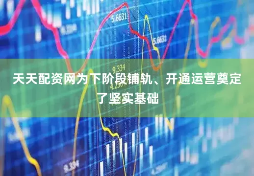 天天配资网为下阶段铺轨、开通运营奠定了坚实基础