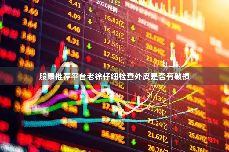 股票推荐平台老徐仔细检查外皮是否有破损