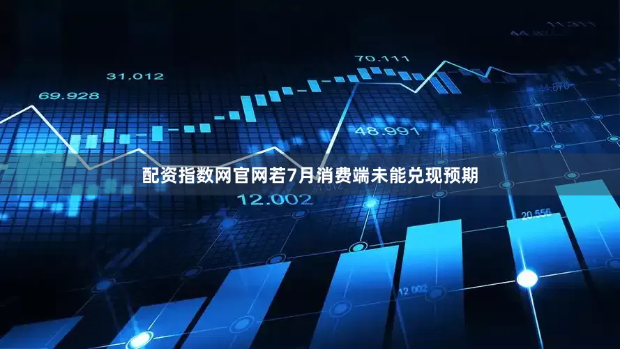 配资指数网官网若7月消费端未能兑现预期
