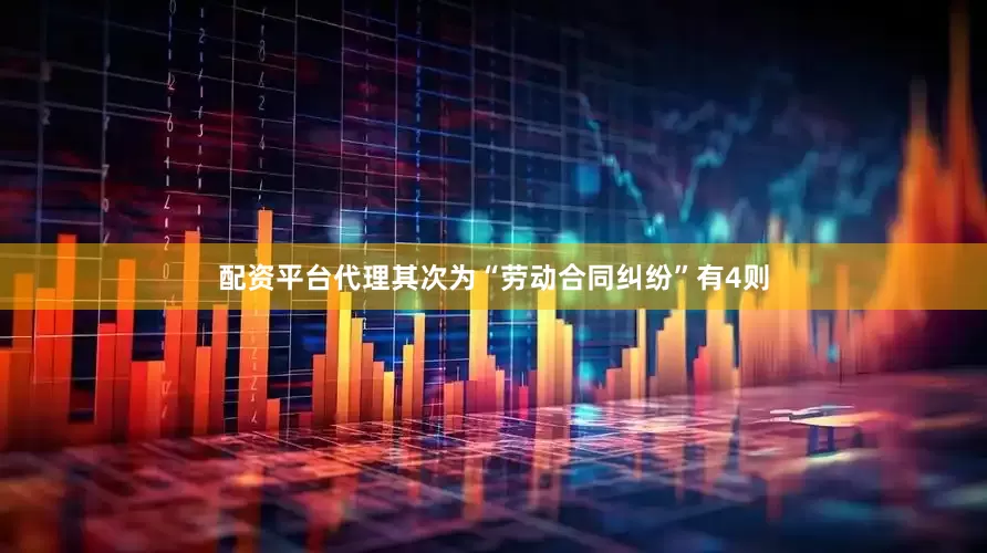 配资平台代理其次为“劳动合同纠纷”有4则