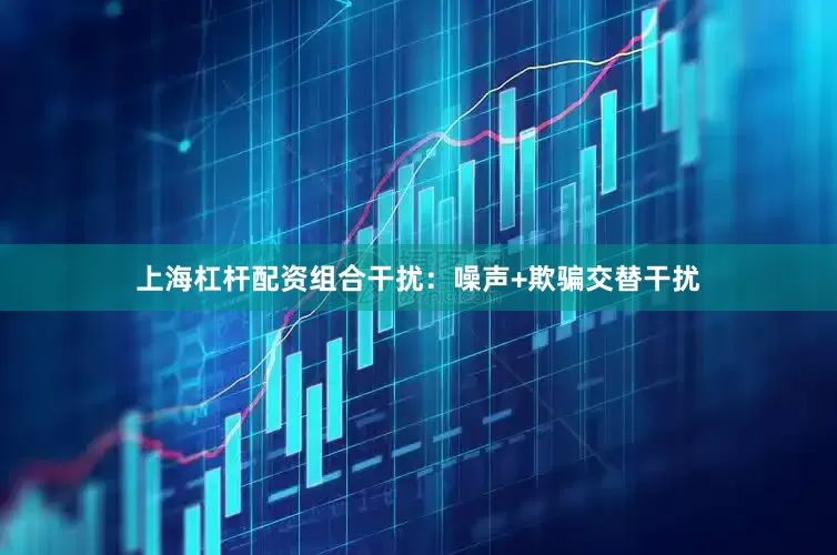 上海杠杆配资组合干扰：噪声+欺骗交替干扰