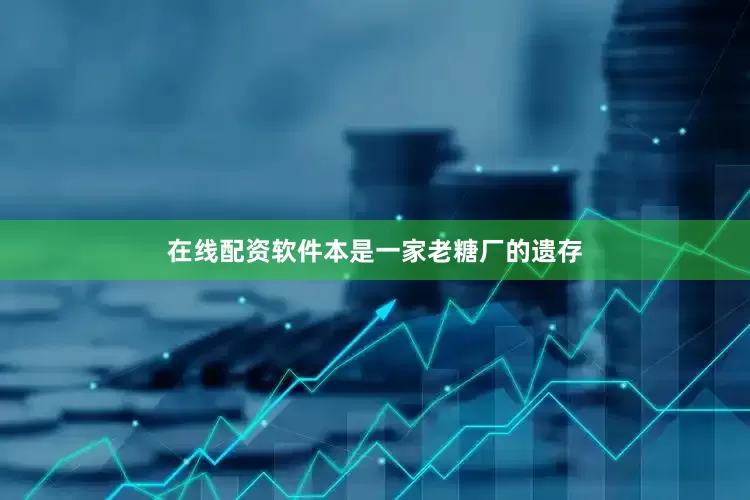 在线配资软件本是一家老糖厂的遗存