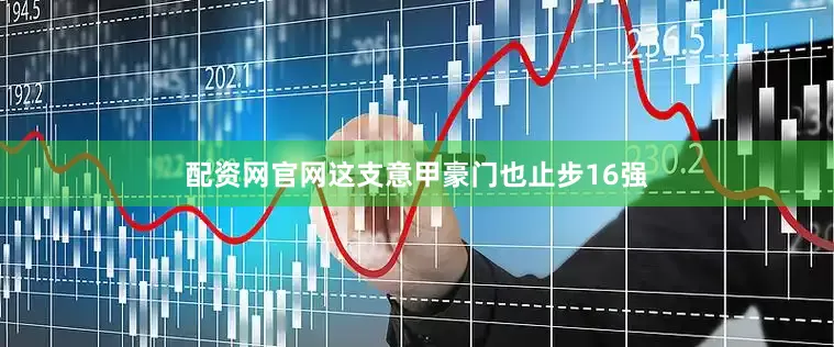 配资网官网这支意甲豪门也止步16强
