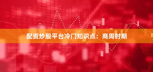 配资炒股平台冷门知识点：商周时期