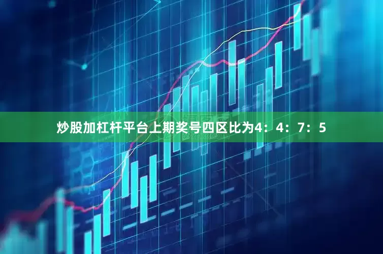 炒股加杠杆平台上期奖号四区比为4：4：7：5