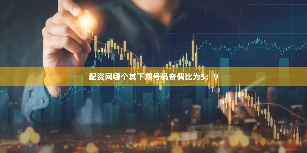配资网哪个其下期号码奇偶比为5：9