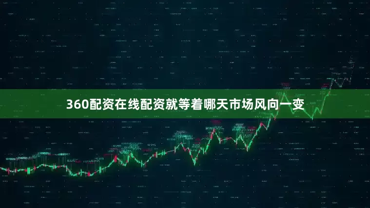 360配资在线配资就等着哪天市场风向一变