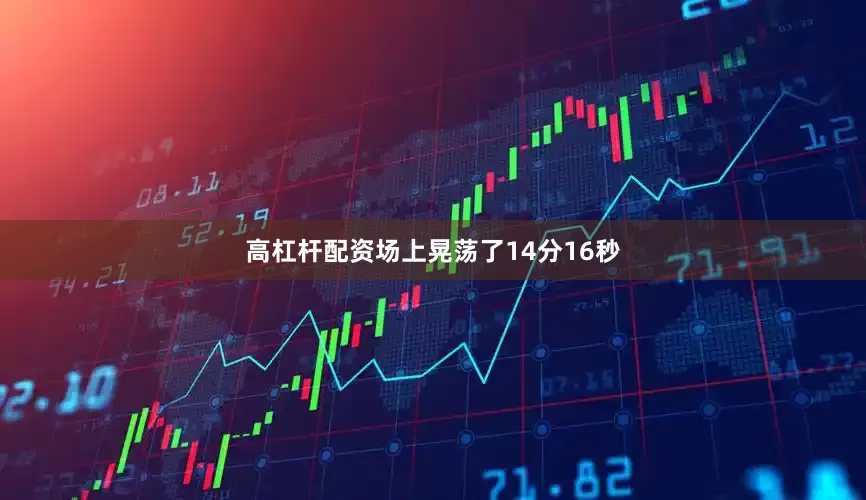 高杠杆配资场上晃荡了14分16秒