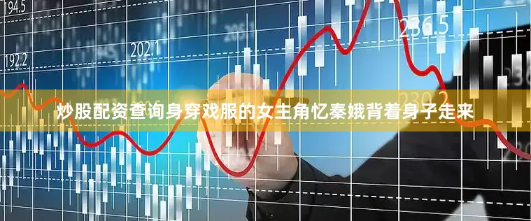 炒股配资查询身穿戏服的女主角忆秦娥背着身子走来