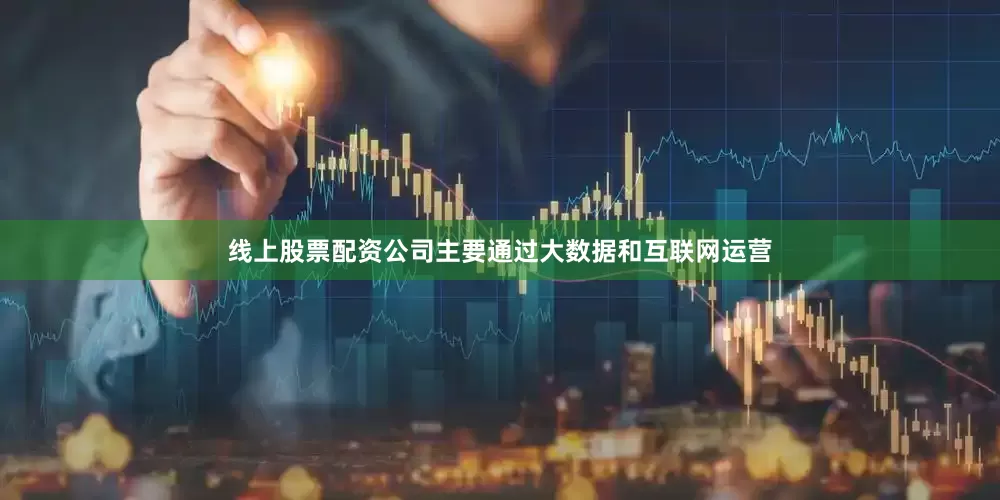 线上股票配资公司主要通过大数据和互联网运营