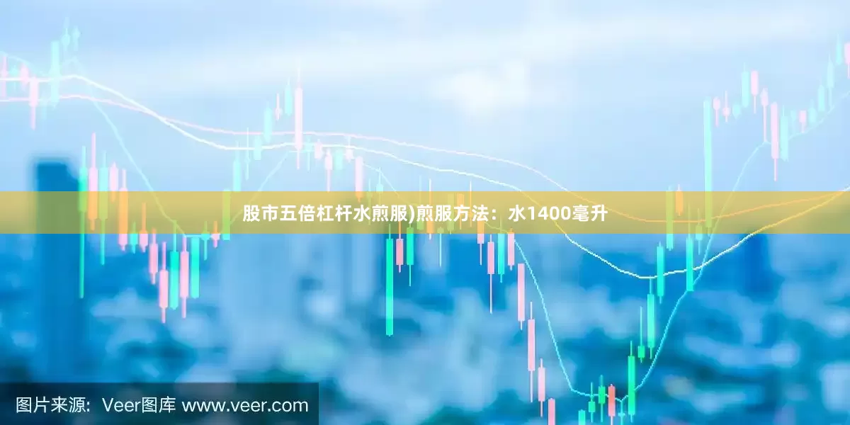 股市五倍杠杆水煎服)煎服方法：水1400毫升