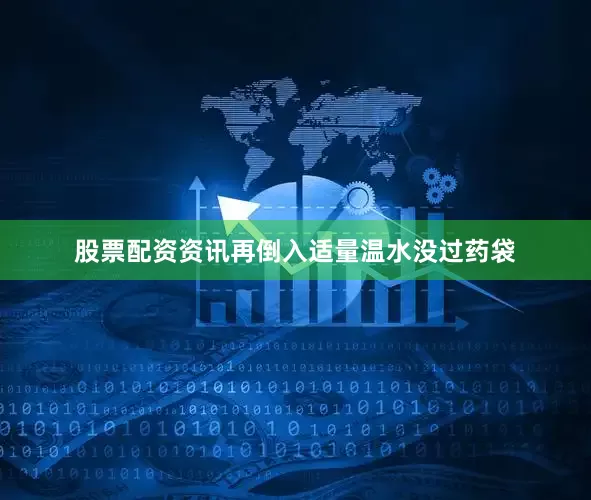 股票配资资讯再倒入适量温水没过药袋