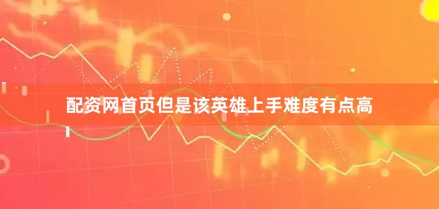 配资网首页但是该英雄上手难度有点高