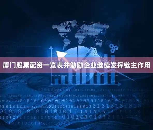 厦门股票配资一览表并勉励企业继续发挥链主作用